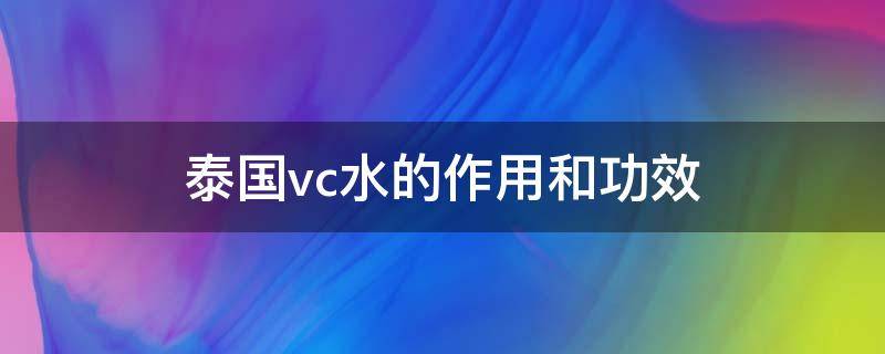 泰国vc水的作用和功效 泰国vc水什么牌子