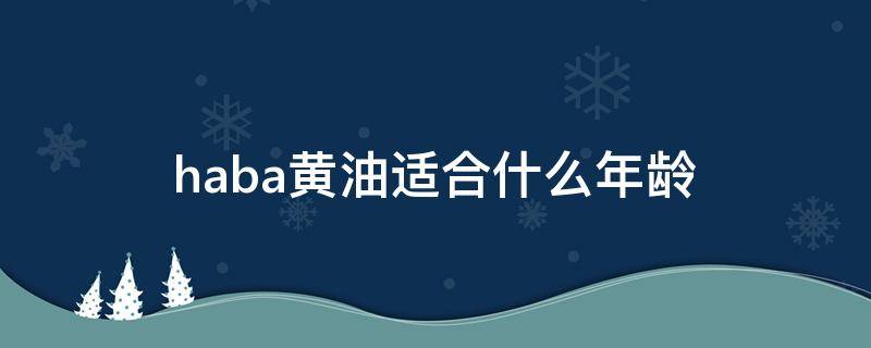 haba黄油适合什么年龄 haba油黄瓶还是白瓶好用