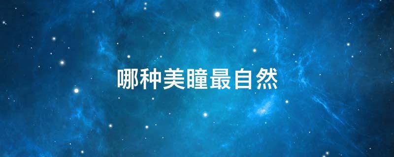 哪种美瞳最自然（哪款美瞳最自然）