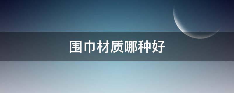 围巾材质哪种好 围巾材质哪种好一点