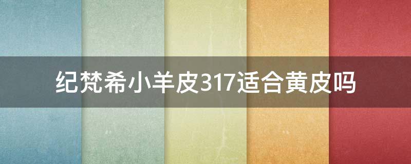 纪梵希小羊皮317适合黄皮吗 纪梵希小羊皮331色号