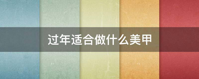 过年适合做什么美甲 过年适合做什么美甲呢