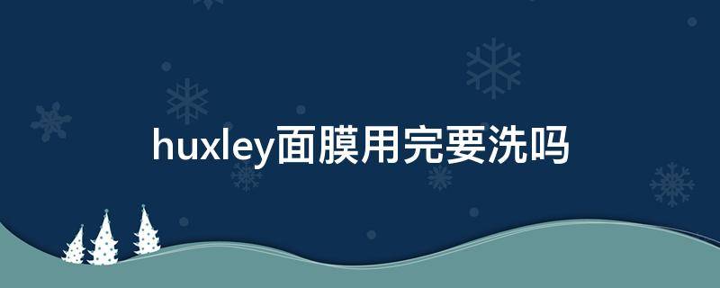huxley面膜用完要洗吗（hbn面膜敷完要洗脸吗）
