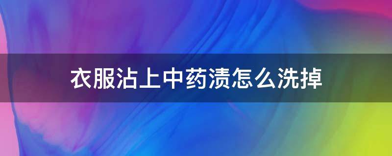 衣服沾上中药渍怎么洗掉 衣服上的中药渍怎么去除