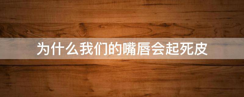为什么我们的嘴唇会起死皮 嘴为什么会有死皮