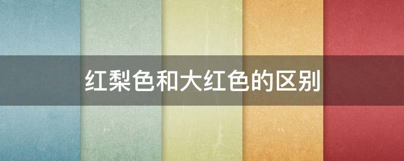 红梨色和大红色的区别 红色梨子的功效与作用