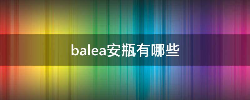balea安瓶有哪些（德国安瓶balea怎么样）