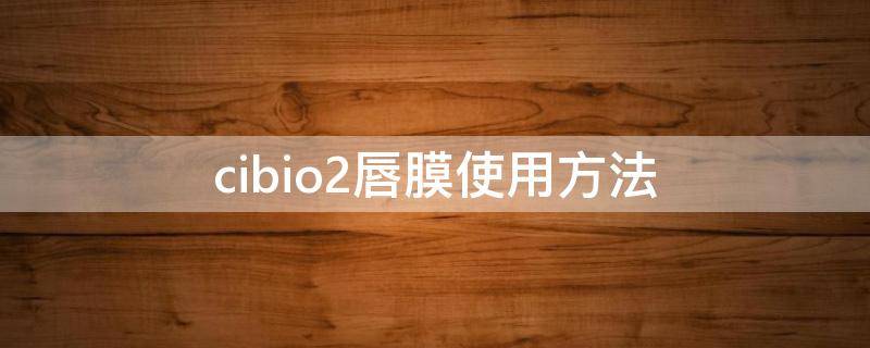cibio2唇膜使用方法 cibio2唇膜怎么用