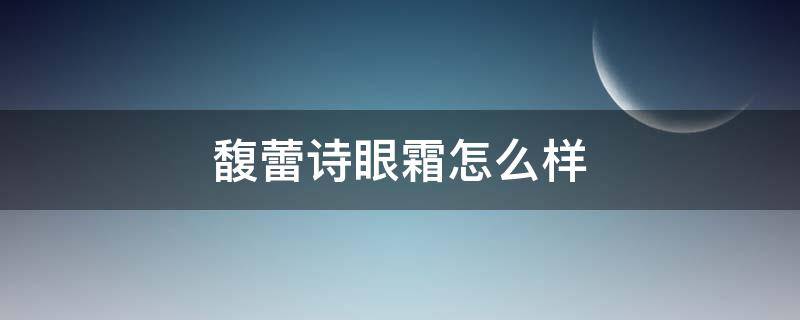 馥蕾诗眼霜怎么样（馥蕾诗效果怎么样）