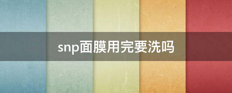 snp面膜用完要洗吗 snp面膜补水效果好吗