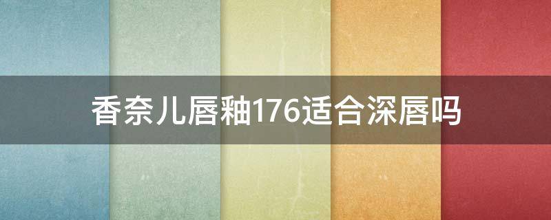 香奈儿唇釉176适合深唇吗 香奈儿唇釉176适合深唇吗还是浅唇