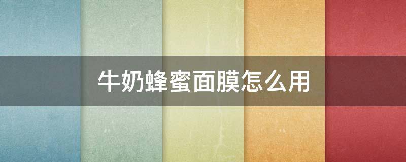 牛奶蜂蜜面膜怎么用 牛奶蜂蜜面膜怎么用视频