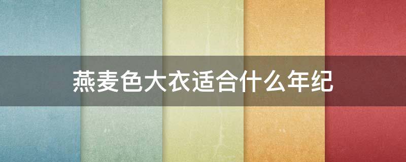 燕麦色大衣适合什么年纪（燕麦色大衣容易过时吗）