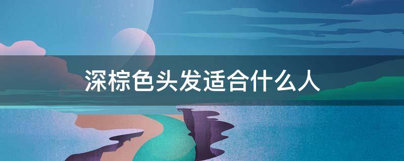 深棕色头发适合什么人 深棕色头发适合什么肤色的人