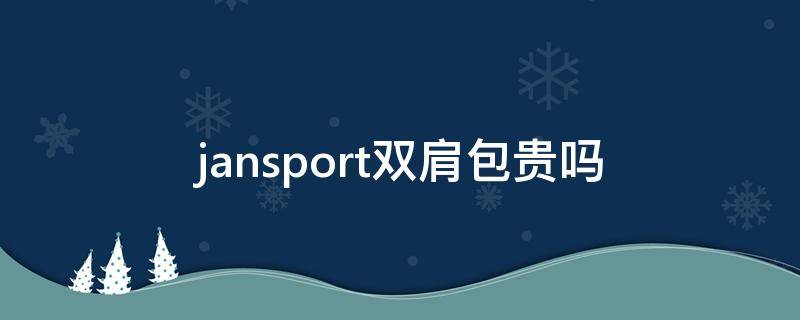 jansport双肩包贵吗（jansport双肩包怎么样）