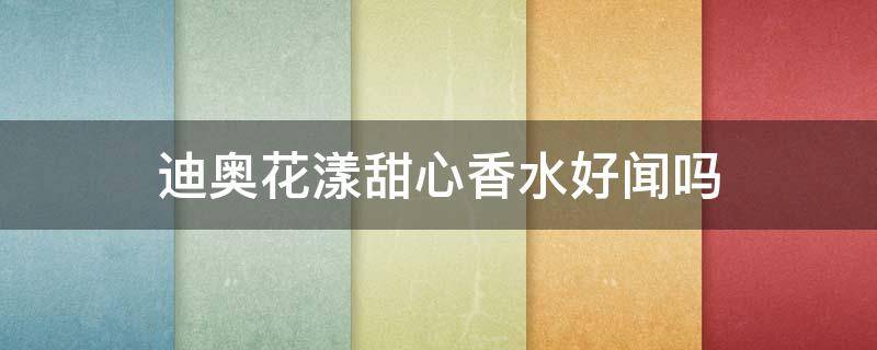 迪奥花漾甜心香水好闻吗（迪奥花漾甜心香水好闻吗）