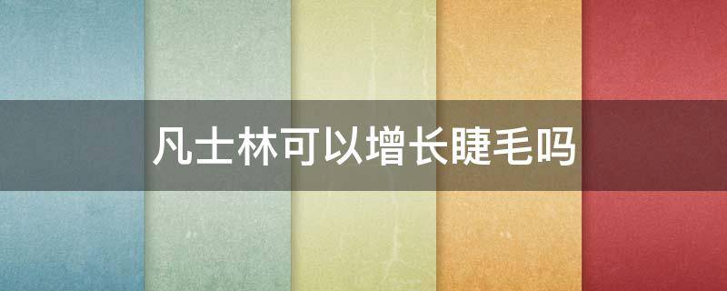 凡士林可以增长睫毛吗 凡士林可以增长睫毛吗