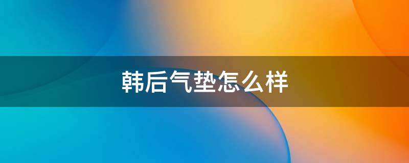 韩后气垫怎么样 韩后的气垫cc怎么样