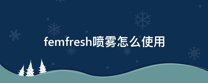 femfresh喷雾怎么使用（flophy喷雾怎么样）