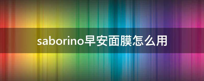 saborino早安面膜怎么用（saborino早安面膜好用吗）