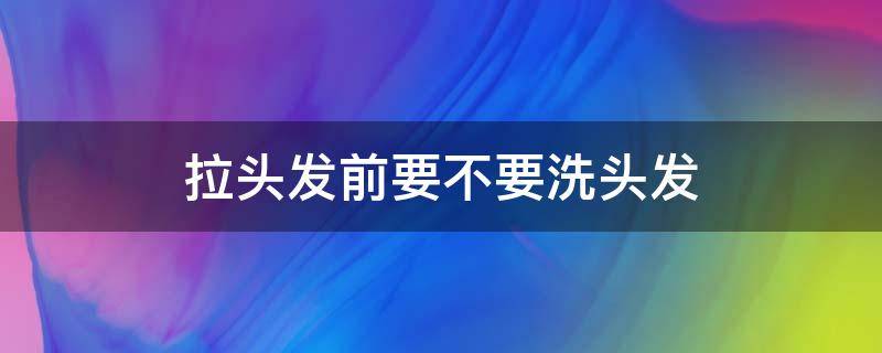 拉头发前要不要洗头发