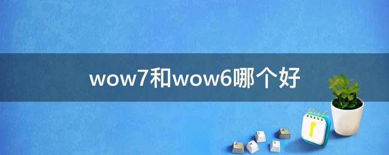 wow7和wow6哪个好 wow7配置