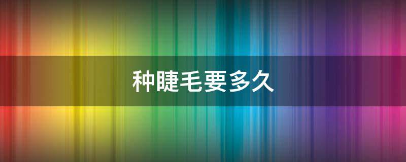 种睫毛要多久 女孩子种睫毛要多久