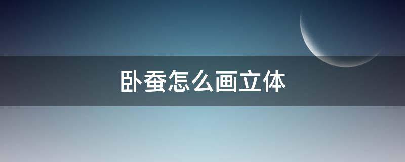 卧蚕怎么画立体（卧蚕怎么画知乎）