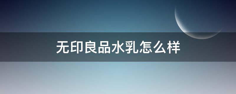 无印良品水乳怎么样 无印良品水乳正品多少钱