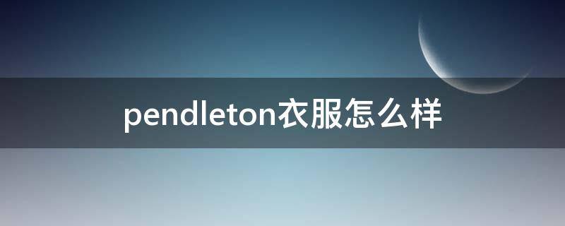 pendleton衣服怎么样 penta衣服