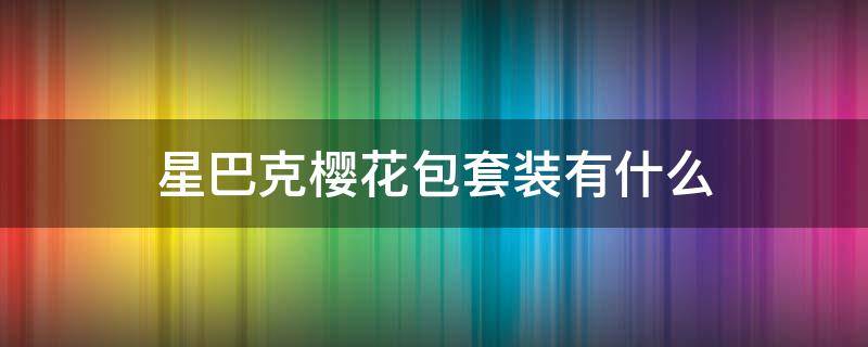 星巴克樱花包套装有什么 星巴克樱花包包