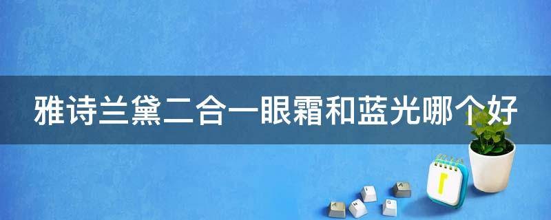 雅诗兰黛二合一眼霜和蓝光哪个好（雅诗兰黛2合一眼霜和抗蓝光哪种好）