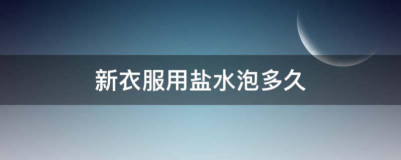 新衣服用盐水泡多久 新衣服用盐水泡多久去甲醛