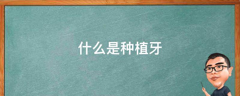 什么是种植牙 什么是种植牙图片