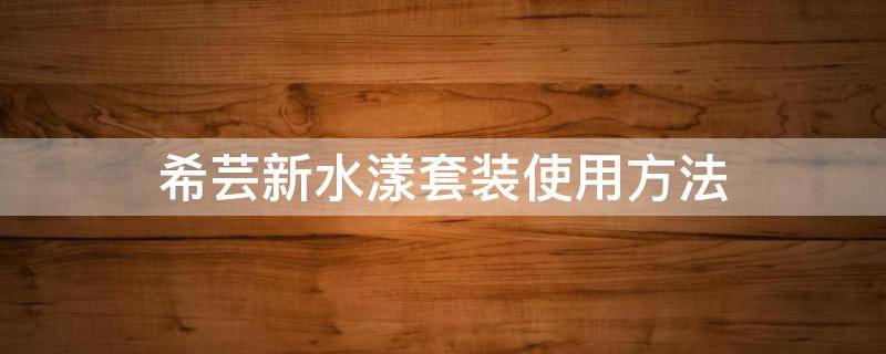 希芸新水漾套装使用方法 希芸补水套装新水漾效果怎么样