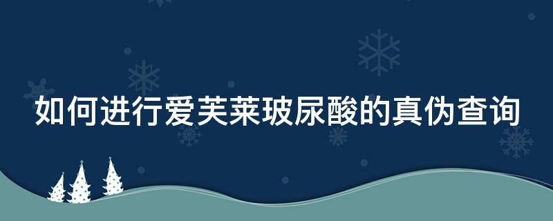 如何进行爱芙莱玻尿酸的真伪查询（爱芙莱玻尿酸包装照片）