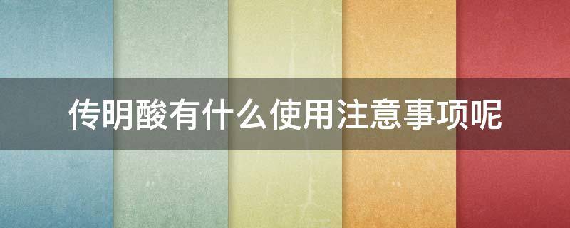 传明酸有什么使用注意事项呢（传明酸有什么使用注意事项呢图片）