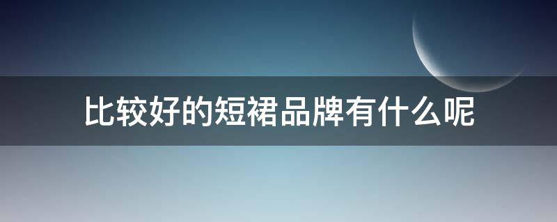 比较好的短裙品牌有什么呢 比较好的短裙品牌有什么呢女