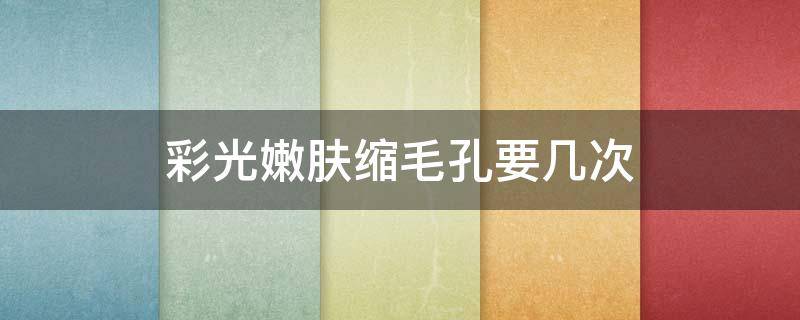 彩光嫩肤缩毛孔要几次 彩光嫩肤缩毛孔要几次才能恢复