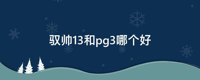 驭帅13和pg3哪个好 驭帅13和pg4哪个好