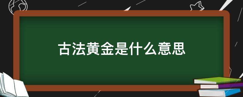 古法黄金是什么意思 古法黄金和普通黄金有什么区别