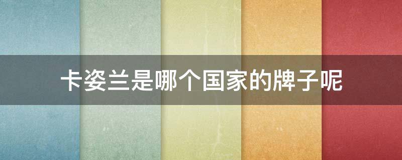 卡姿兰是哪个国家的牌子呢（卡姿兰是哪个国家的品牌）