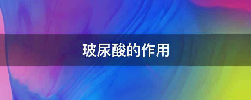 玻尿酸的作用（玻尿酸的作用与功效避孕套）