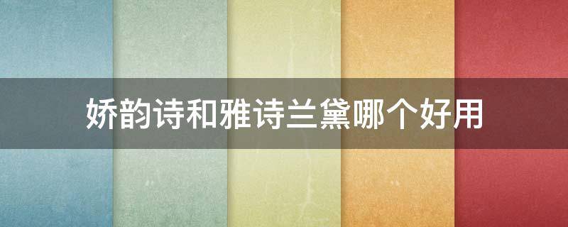 娇韵诗和雅诗兰黛哪个好用 娇韵诗和雅诗兰黛哪个好用啊