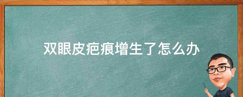 双眼皮疤痕增生了怎么办 双眼皮疤痕增生了怎么办图片