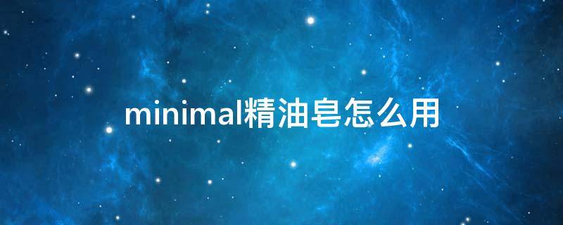 minimal精油皂怎么用（精油皂配方大全）