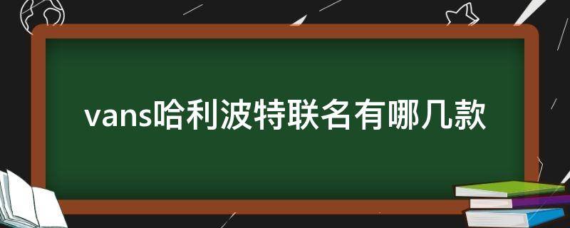vans哈利波特联名有哪几款 vans哈利波特联名有哪几款鞋子