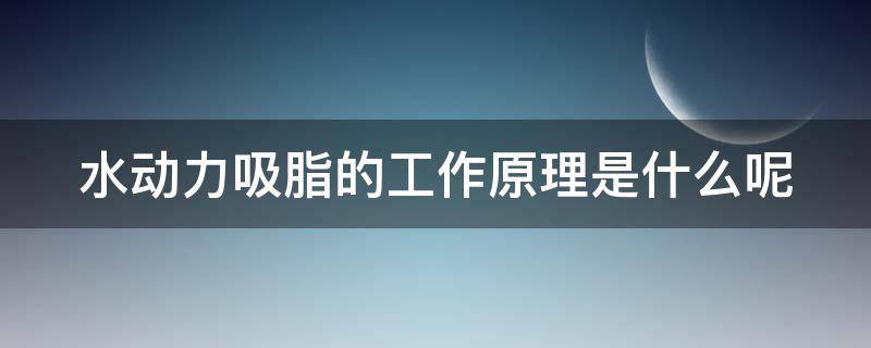 水动力吸脂的工作原理是什么呢（水动力吸脂的工作原理是什么呢视频）