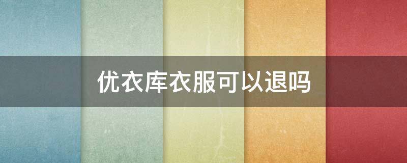 优衣库衣服可以退吗（优衣库衣服可以退吗多久可以退）