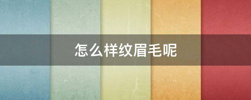怎么样纹眉毛呢（怎么样纹眉毛呢好看）